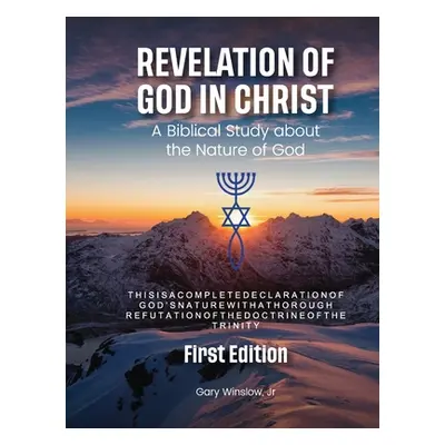 "Revelation of God in Christ: A Biblical Study about the Nature of God" - "" ("Winslow Gary W. J