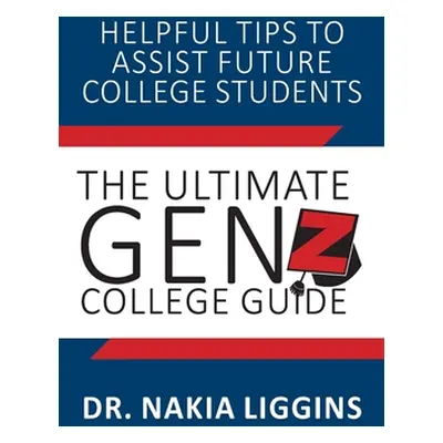 "The Ultimate Gen Z, College Guide" - "" ("Liggins Nakia A.")