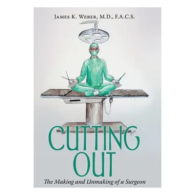 "Cutting Out: The Making and Unmaking of a Surgeon" - "" ("Weber F. a. C. S. James K.")