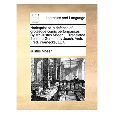 "Harlequin: Or, a Defence of Grotesque Comic Performances. by Mr. Justus Moser, ... Translated f