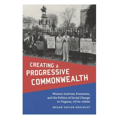 "Creating a Progressive Commonwealth: Women Activists, Feminism, and the Politics of Social Chan