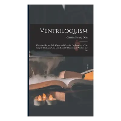 "Ventriloquism: Contains Such a Full, Clear and Concise Explanation of the Subject That Any One 