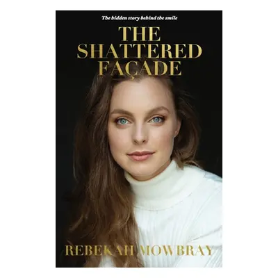 "The Shattered Faade: The hidden story behind the smile" - "" ("Mowbray Rebekah")