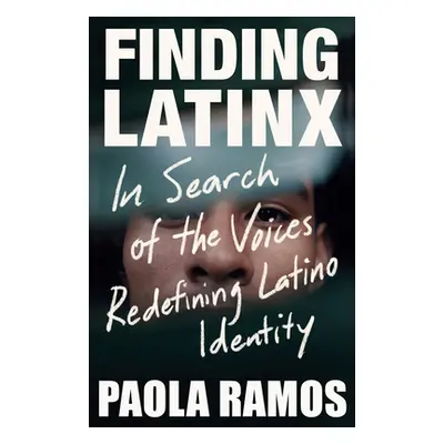 "Finding Latinx: In Search of the Voices Redefining Latino Identity" - "" ("Ramos Paola")