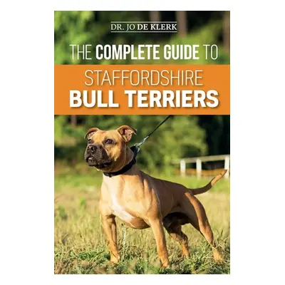 "The Complete Guide to Staffordshire Bull Terriers: Finding, Training, Feeding, Caring for, and 