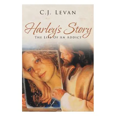 "Harley's Story: The Life Of An Addict" - "" ("Levan C. J.")