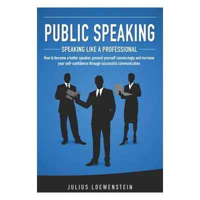 "PUBLIC SPEAKING - Speaking like a Professional: How to become a better speaker, present yoursel