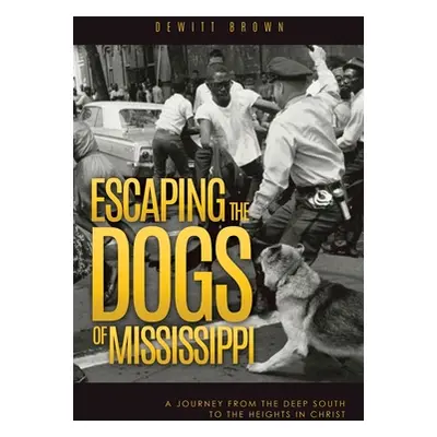 "Escaping the Dogs of Mississippi: A Journey from the Deep South to the Heights in Christ" - "" 