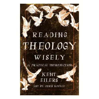 "Reading Theology Wisely: A Practical Introduction" - "" ("Eilers Kent")