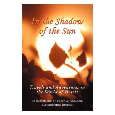 "In The Shadow of The Sun: Travels and Adventures in the World of Hotels" - "" ("Venison Peter J