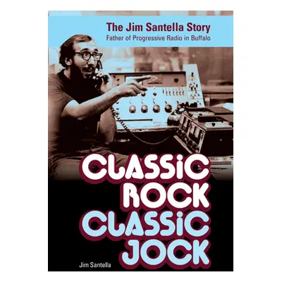 "Classic Rock, Classic Jock: The Jim Santella Story, Father of Progressive Rock in Buffalo" - ""