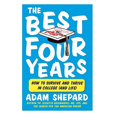 "The Best Four Years: How to Survive and Thrive in College (and Life)" - "" ("Shepard Adam")