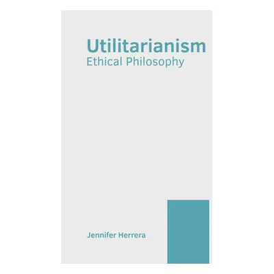 "Utilitarianism: Ethical Philosophy" - "" ("Herrera Jennifer")