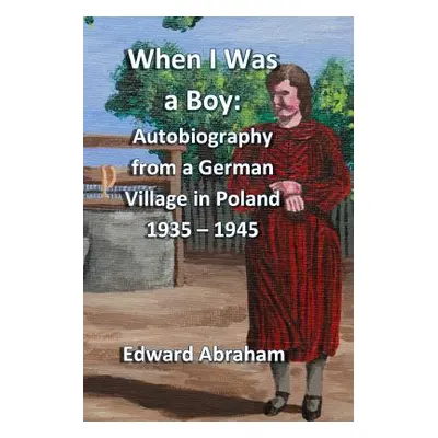 "When I Was a Boy: Autobiography from a German Village in Poland 1935 - 1945" - "" ("Abraham Edw