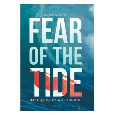 "Fear of the Tide: The Untold Story of a Cuban Rebel" - "" ("Oliver Analise M.")