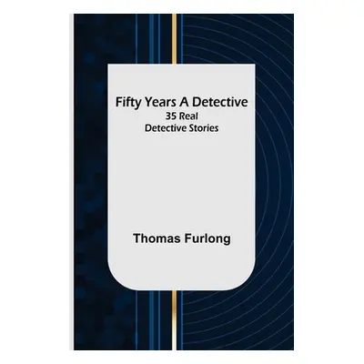 "Fifty Years a Detective: 35 Real Detective Stories" - "" ("Furlong Thomas")