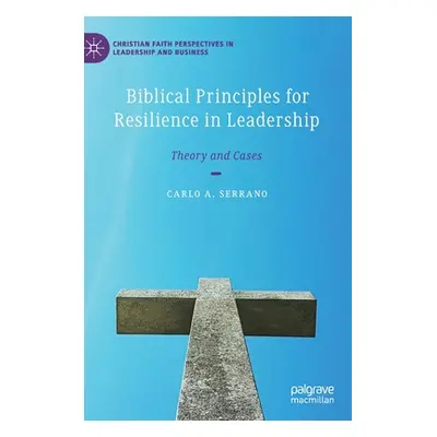 "Biblical Principles for Resilience in Leadership: Theory and Cases" - "" ("Serrano Carlo A.")