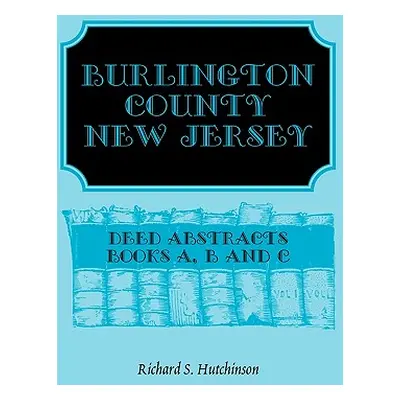 "Burlington County, New Jersey, Deed Abstracts: Books A, B and C" - "" ("Hutchinson Richard S.")