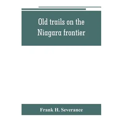 "Old trails on the Niagara frontier" - "" ("H. Severance Frank")