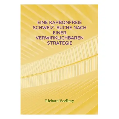 "Eine karbonfreie Schweiz: Suche nach einer verwirklichbaren Strategie" - "" ("Voellmy Richard")