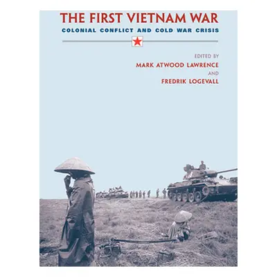 "First Vietnam War: Colonial Conflict and Cold War Crisis" - "" ("Lawrence Mark Atwood")