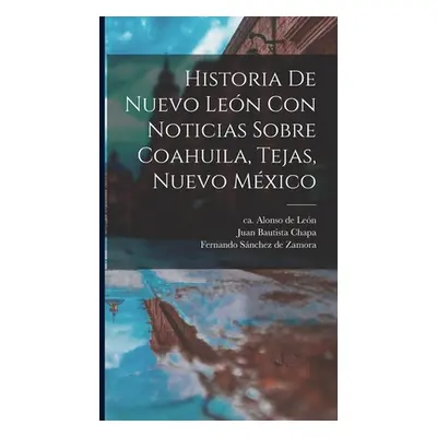 "Historia De Nuevo Len Con Noticias Sobre Coahuila, Tejas, Nuevo Mxico" - "" ("Len Alonso de Ca 