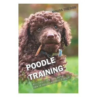 "Poodle Training: All the Tips You Need for a Well-Trained Poodle" - "" ("The Dog Mouss")