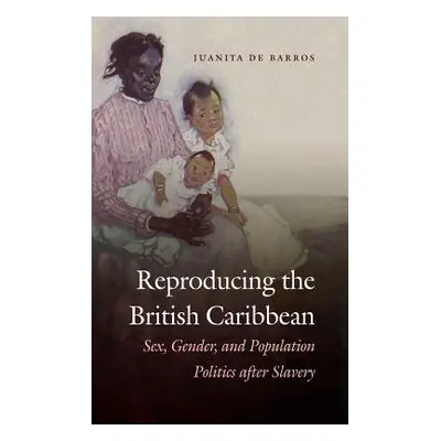 "Reproducing the British Caribbean: Sex, Gender, and Population Politics after Slavery" - "" ("d