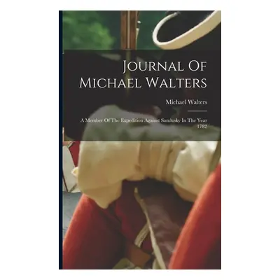 "Journal Of Michael Walters: A Member Of The Expedition Against Sandusky In The Year 1782" - "" 