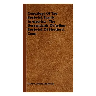 "Genealogy Of The Bostwick Family In America - The Descendants Of Arthur Bostwick Of Stratford, 