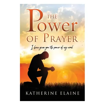 "The Power of Prayer: I have given you the power of my word." - "" ("Elaine Katherine")