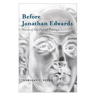 "Before Jonathan Edwards: Sources of New England Theology" - "" ("Neele Adriaan C.")