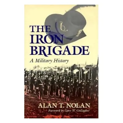 "Iron Brigade: A Military History" - "" ("Nolan Alan T.")