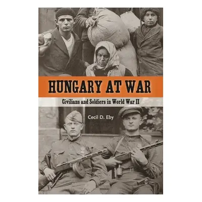 "Hungary at War: Civilians and Soldiers in World War II" - "" ("Eby Cecil D.")