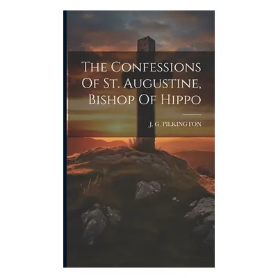 "The Confessions Of St. Augustine, Bishop Of Hippo" - "" ("Pilkington J. G.")