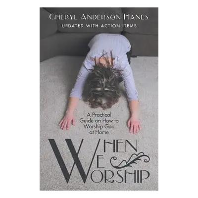 "When We Worship: A Practical Guide on How to Worship God at Home" - "" ("Hanes Cheryl Anderson"