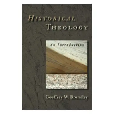 "Historical Theology: An Introduction" - "" ("Bromiley Geoffrey W.")