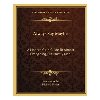 "Always Say Maybe: A Modern Girl's Guide To Almost Everything, But Mostly Men" - "" ("Gould Sand