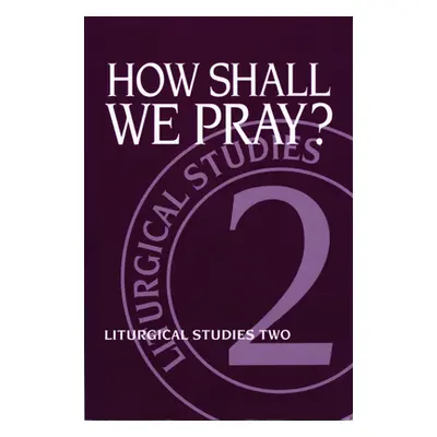 "How Shall We Pray?: Liturgical Studies Two" - "" ("Meyers Ruth A.")