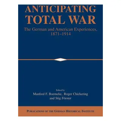 "Anticipating Total War: The German and American Experiences, 1871-1914" - "" ("Boemeke Manfred 