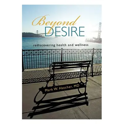 "Beyond Desire: Rediscovering Health and Wellness" - "" ("Hatcher Mark W.")