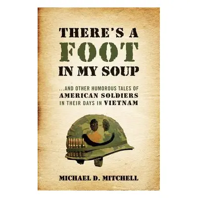 "There's a Foot in My Soup: ...and Other Humorous Tales of American Soldiers in Their Days in Vi