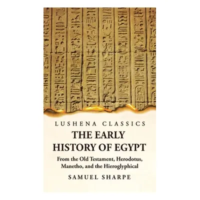 "The Early History of Egypt From the Old Testament, Herodotus, Manetho, and the Hieroglyphical I