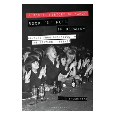 "A Social History of Early Rock 'n' Roll in Germany: Hamburg from Burlesque to the Beatles, 1956