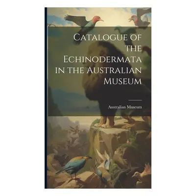 "Catalogue of the Echinodermata in the Australian Museum" - "" ("Museum Australian")