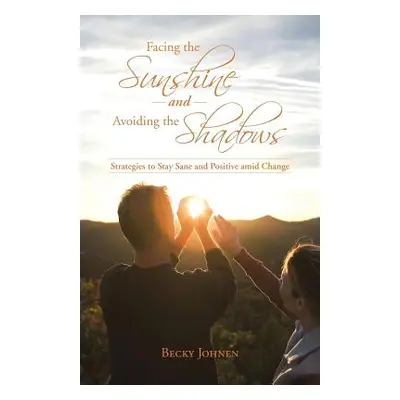 "Facing the Sunshine and Avoiding the Shadows: Strategies to Stay Sane and Positive Amid Change"