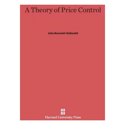 "A Theory of Price Control: With a New Introduction by the Author" - "" ("Galbraith John Kenneth