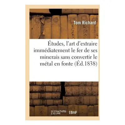 "tudes Sur l'Art d'Extraire Immdiatement Le Fer de Ses Minerais Sans Convertir Le Mtal En Fonte"