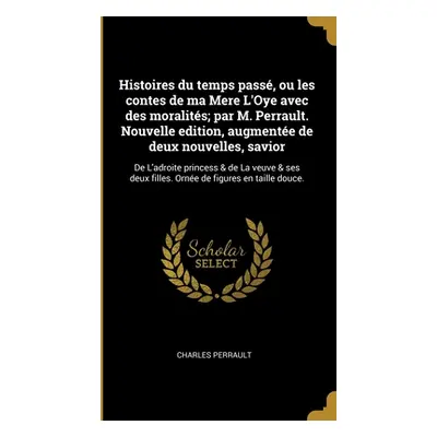 "Histoires du temps pass, ou les contes de ma Mere L'Oye avec des moralits; par M. Perrault. Nou