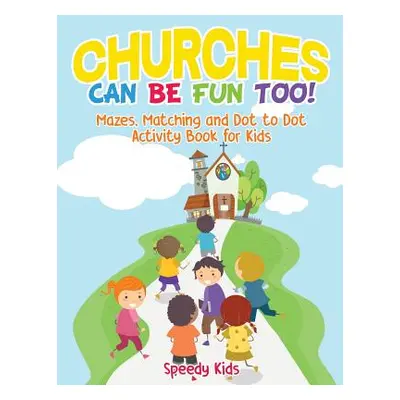 "Churches Can Be Fun Too! Mazes, Matching and Dot to Dot Activity Book for Kids" - "" ("Speedy K